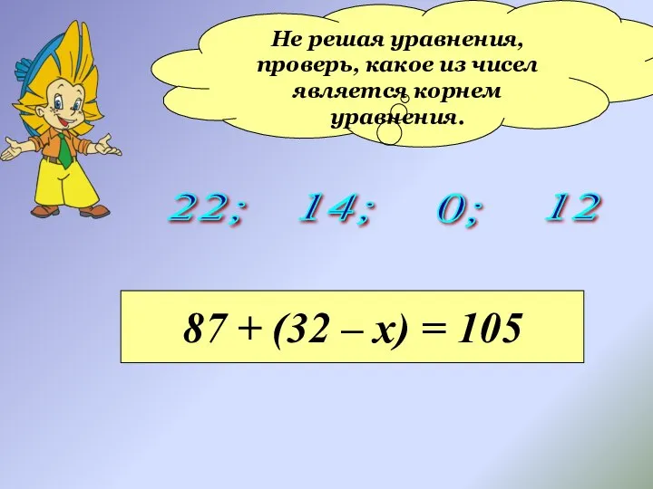 Не решая уравнения, проверь, какое из чисел является корнем уравнения. 22;