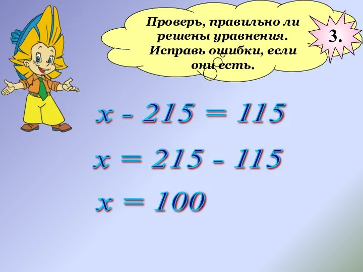 Проверь, правильно ли решены уравнения. Исправь ошибки, если они есть. х