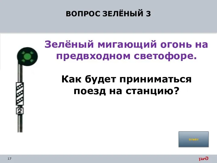 ВОПРОС ЗЕЛЁНЫЙ 3 Зелёный мигающий огонь на предвходном светофоре. Как будет приниматься поезд на станцию? ответ