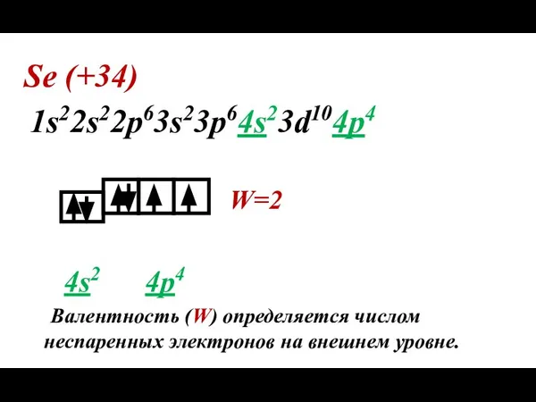 Se (+34) 1s22s22p63s23p64s23d104p4 W=2 4s2 4p4 Валентность (W) определяется числом неспаренных электронов на внешнем уровне.