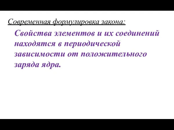 Современная формулировка закона: Свойства элементов и их соединений находятся в периодической зависимости от положительного заряда ядра.