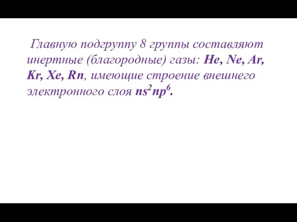 Главную подгруппу 8 группы составляют инертные (благородные) газы: He, Ne, Ar,