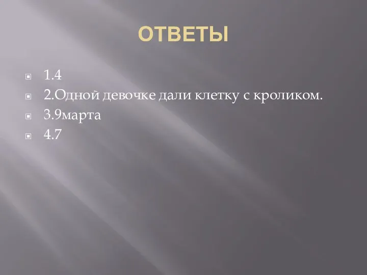 ОТВЕТЫ 1.4 2.Одной девочке дали клетку с кроликом. 3.9марта 4.7