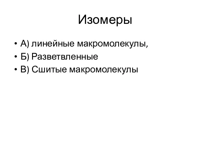 Изомеры А) линейные макромолекулы, Б) Разветвленные В) Сшитые макромолекулы