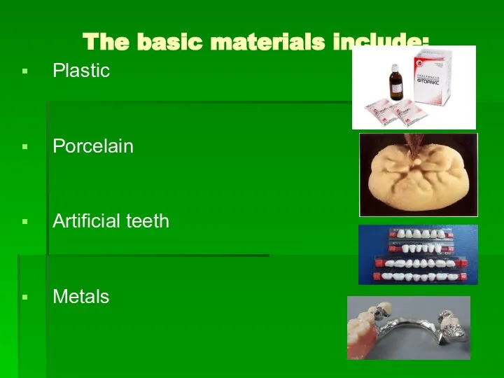 The basic materials include: Plastic Porcelain Artificial teeth Metals