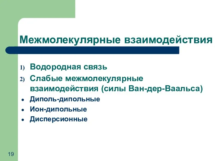 Межмолекулярные взаимодействия Водородная связь Слабые межмолекулярные взаимодействия (силы Ван-дер-Ваальса) Диполь-дипольные Ион-дипольные Дисперсионные