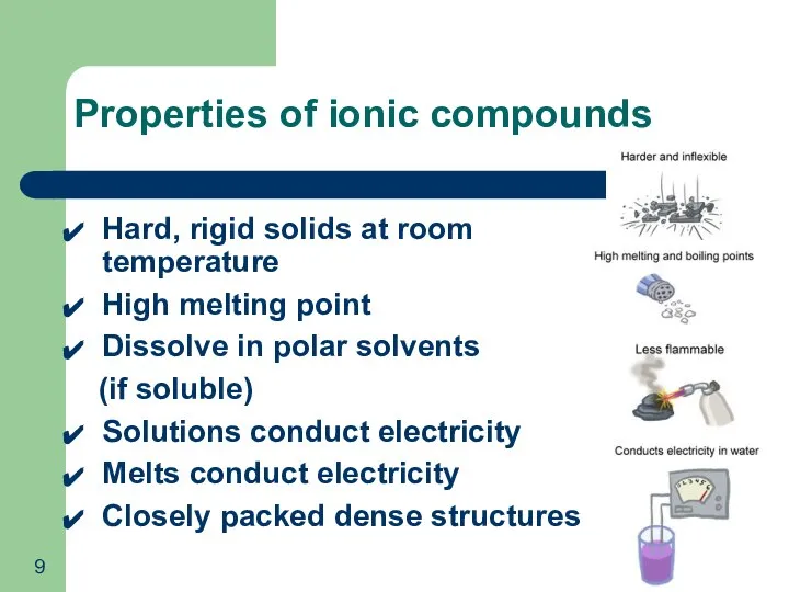 Hard, rigid solids at room temperature High melting point Dissolve in