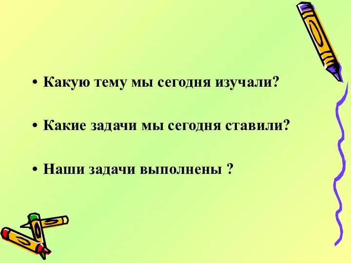 Какую тему мы сегодня изучали? Какие задачи мы сегодня ставили? Наши задачи выполнены ?