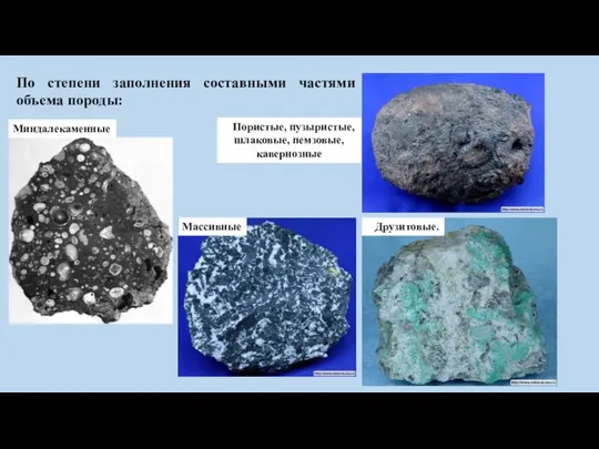 По степени заполнения составными частями объема породы: Друзитовые. Пористые, пузыристые, шлаковые, пемзовые, кавернозные Миндалекаменные Массивные