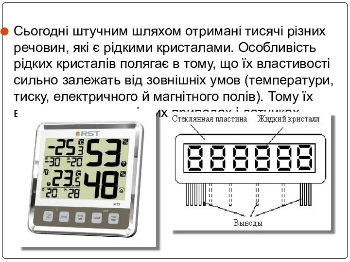 Сьогодні штучним шляхом отримані тисячі різних речовин, які є рідкими кристалами.