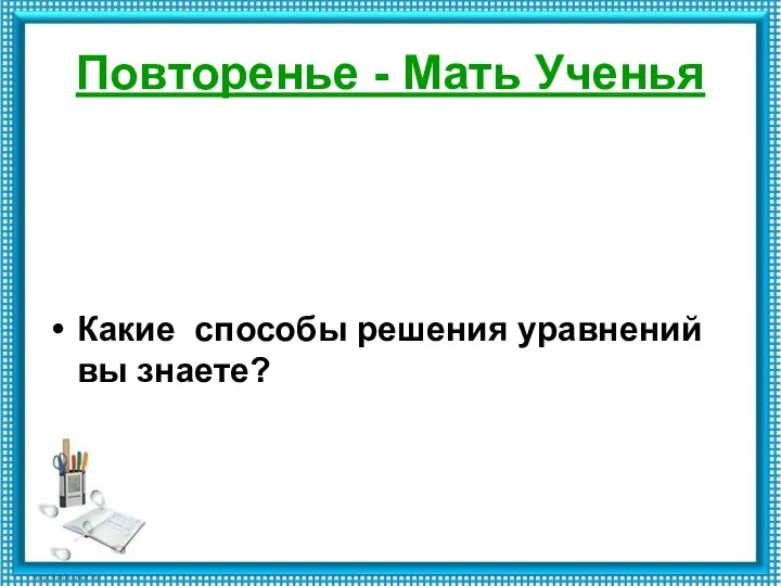 Повторенье - Мать Ученья Какие способы решения уравнений вы знаете?