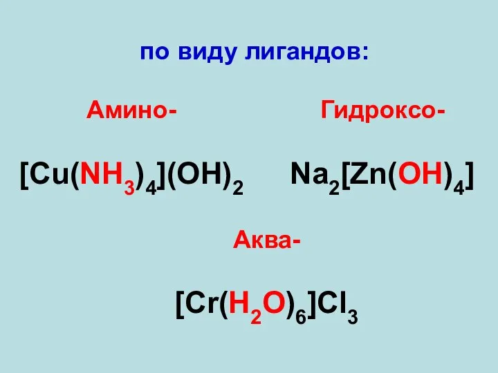 по виду лигандов: Амино- [Cu(NH3)4](OH)2 Аква- [Cr(H2O)6]Cl3 Гидроксо- Na2[Zn(OH)4]