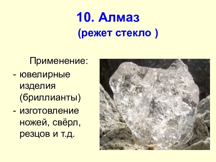 10. Алмаз (режет стекло ) Применение: ювелирные изделия (бриллианты) изготовление ножей, свёрл, резцов и т.д.