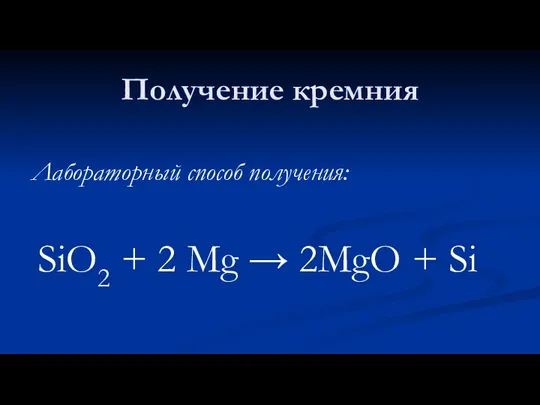 Получение кремния Лабораторный способ получения: SiO2 + 2 Mg → 2MgO + Si