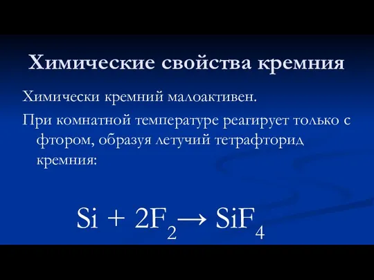 Химические свойства кремния Химически кремний малоактивен. При комнатной температуре реагирует только