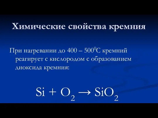 Химические свойства кремния При нагревании до 400 – 5000С кремний реагирует