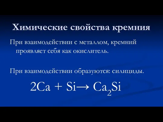 Химические свойства кремния При взаимодействии с металлом, кремний проявляет себя как