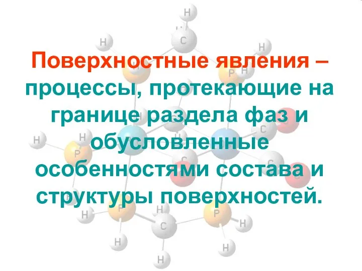 Поверхностные явления – процессы, протекающие на границе раздела фаз и обусловленные особенностями состава и структуры поверхностей.