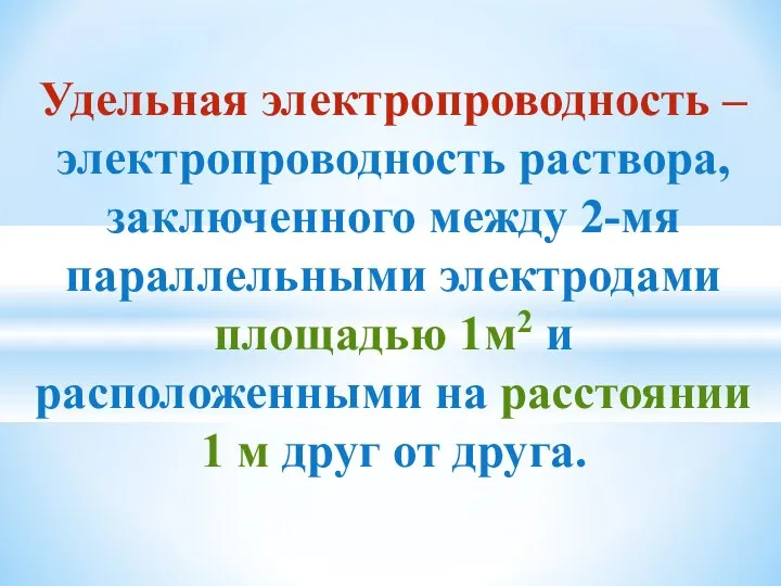 Удельная электропроводность – электропроводность раствора, заключенного между 2-мя параллельными электродами площадью