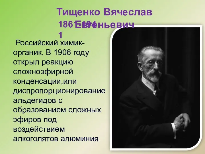 Тищенко Вячеслав Евгеньевич Российский химик-органик. В 1906 году открыл реакцию сложноэфирной