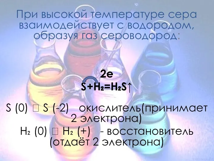 При высокой температуре сера взаимодействует с водородом, образуя газ сероводород: 2е