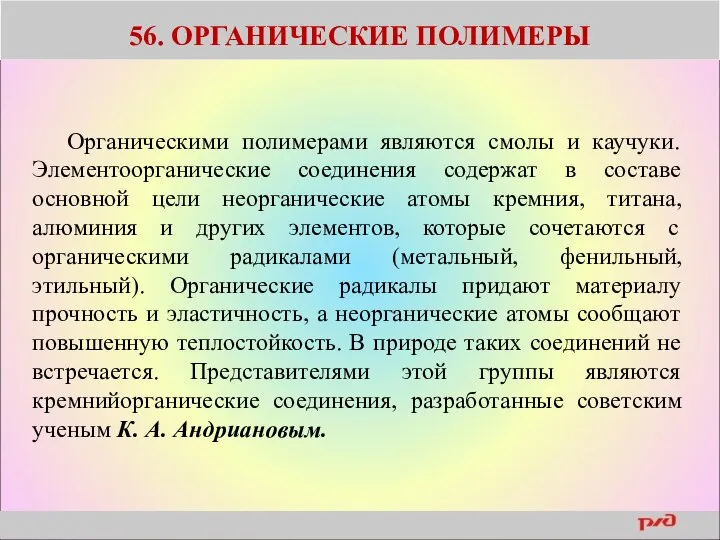 56. ОРГАНИЧЕСКИЕ ПОЛИМЕРЫ Органическими полимерами являются смолы и каучуки. Элементоорганические соединения