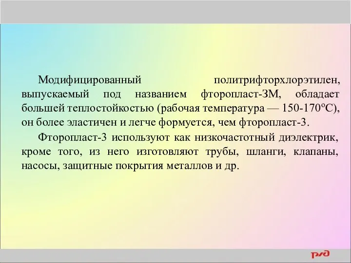 Модифицированный политрифторхлорэтилен, выпускаемый под названием фторопласт-ЗМ, обладает большей теплостойкостью (рабочая температура