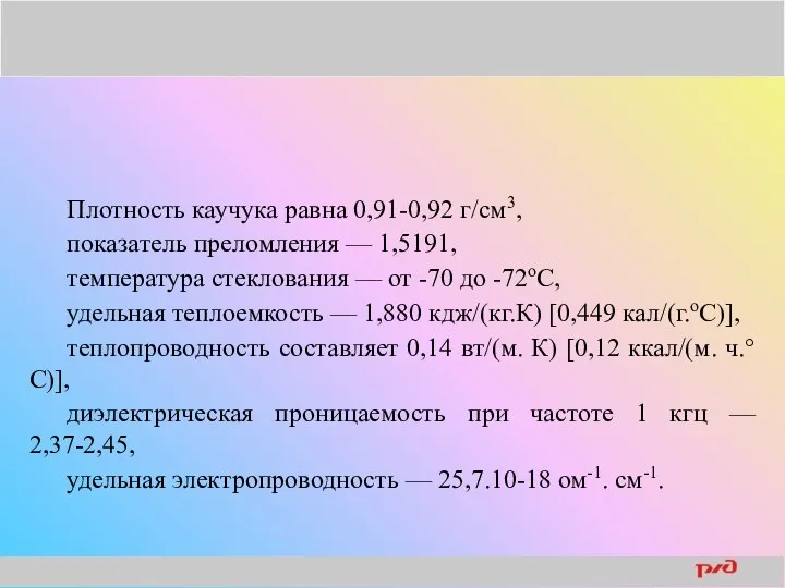 Плотность каучука равна 0,91-0,92 г/см3, показатель преломления — 1,5191, температура стеклования