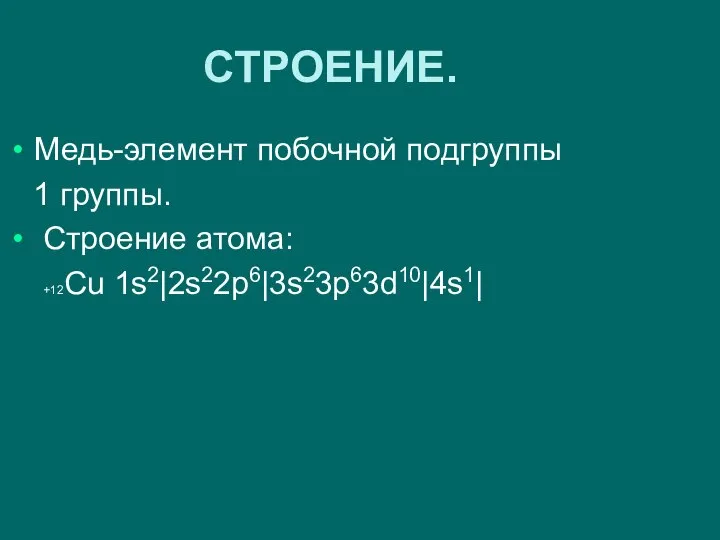 СТРОЕНИЕ. Медь-элемент побочной подгруппы 1 группы. Строение атома: +12Сu 1s2|2s22p6|3s23p63d10|4s1|