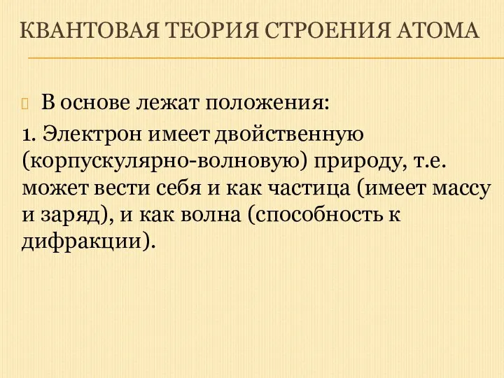 КВАНТОВАЯ ТЕОРИЯ СТРОЕНИЯ АТОМА В основе лежат положения: 1. Электрон имеет