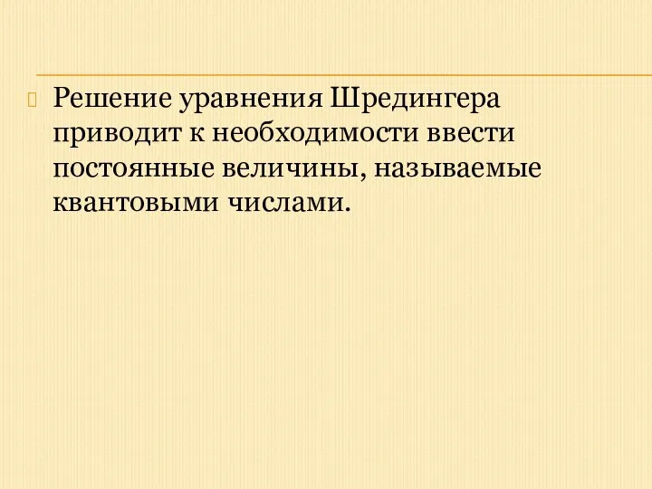 Решение уравнения Шредингера приводит к необходимости ввести постоянные величины, называемые квантовыми числами.