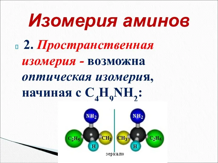 2. Пространственная изомерия - возможна оптическая изомерия, начиная с С4H9NH2: Изомерия аминов