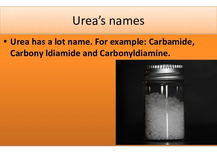 Urea’s names Urea has a lot name. For example: Carbamide, Carbony ldiamide and Carbonyldiamine.