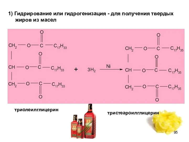 1) Гидрирование или гидрогенизация - для получения твердых жиров из масел триолеилглицерин тристеароилглицерин