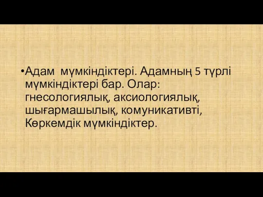 Адам мүмкіндіктері. Адамның 5 түрлі мүмкіндіктері бар. Олар: гнесологиялық, аксиологиялық, шығармашылық, комуникативті, Көркемдік мүмкіндіктер.