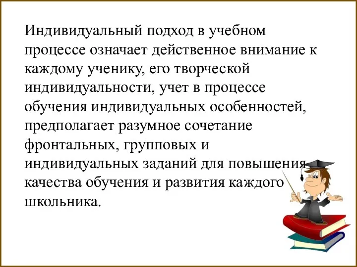 Индивидуальный подход в учебном процессе означает действенное внимание к каждому ученику,