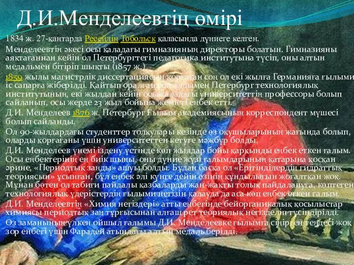 Д.И.Менделеевтің өмірі 1834 ж. 27-қаңтарда Ресейдің Тобольск қаласында дүниеге келген. Менделеевтің