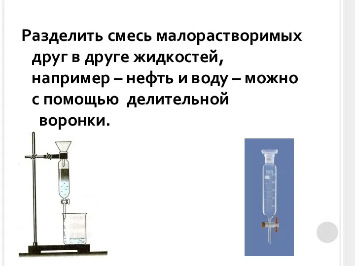 Разделить смесь малорастворимых друг в друге жидкостей, например – нефть и