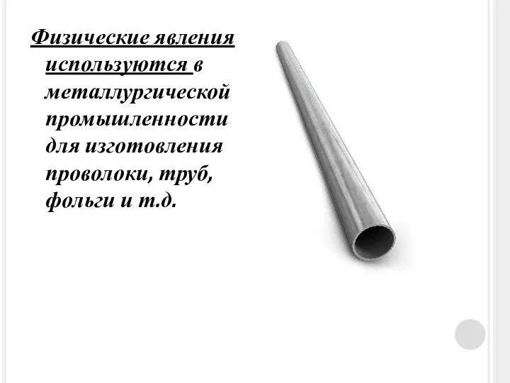 Физические явления используются в металлургической промышленности для изготовления проволоки, труб, фольги и т.д.