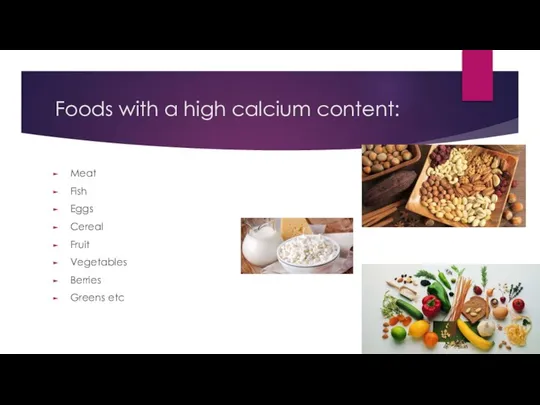 Foods with a high calcium content: Meat Fish Eggs Cereal Fruit Vegetables Berries Greens etc