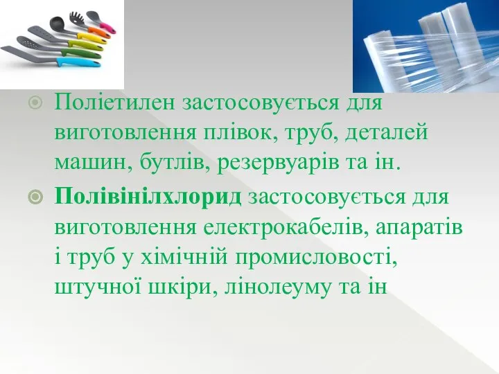 Поліетилен застосовується для виготовлення плівок, труб, деталей машин, бутлів, резервуарів та