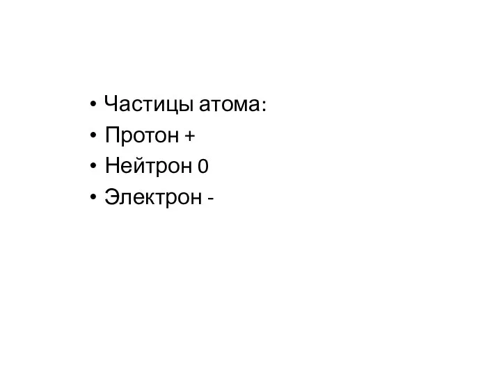 Частицы атома: Протон + Нейтрон 0 Электрон -