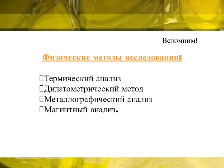 Вспомним! Физические методы исследования: Термический анализ Дилатометрический метод Металлографический анализ Магнитный анализ.