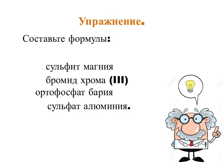 Упражнение. Составьте формулы: сульфит магния бромид хрома (III) ортофосфат бария сульфат алюминия.