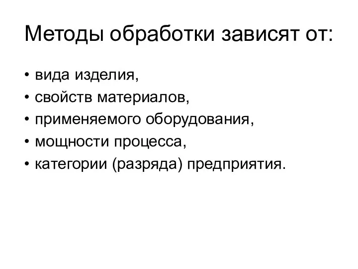 Методы обработки зависят от: вида изделия, свойств материалов, применяемого оборудования, мощности процесса, категории (разряда) предприятия.