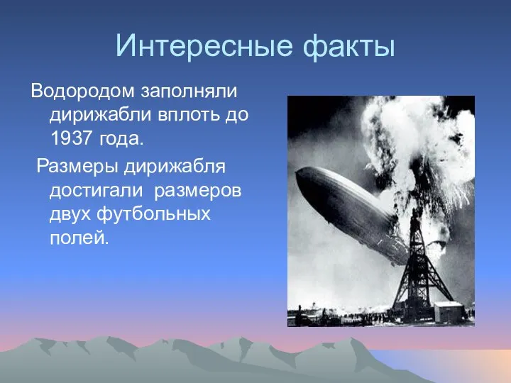 Интересные факты Водородом заполняли дирижабли вплоть до 1937 года. Размеры дирижабля достигали размеров двух футбольных полей.