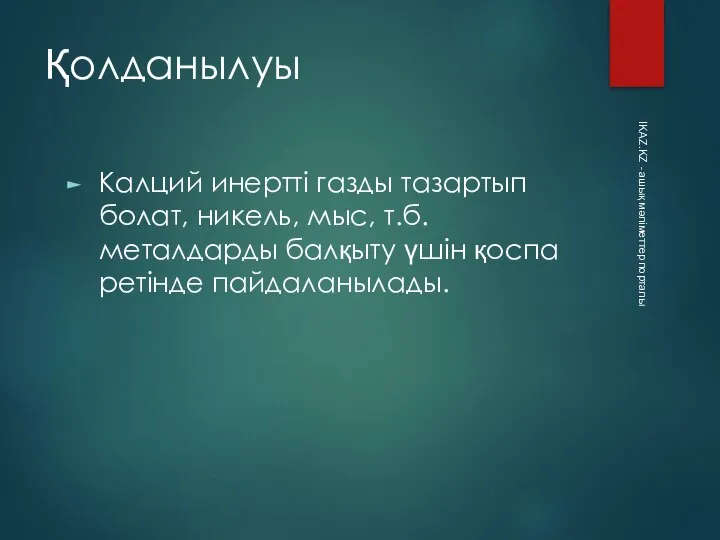 Қолданылуы Калций инертті газды тазартып болат, никель, мыс, т.б. металдарды балқыту