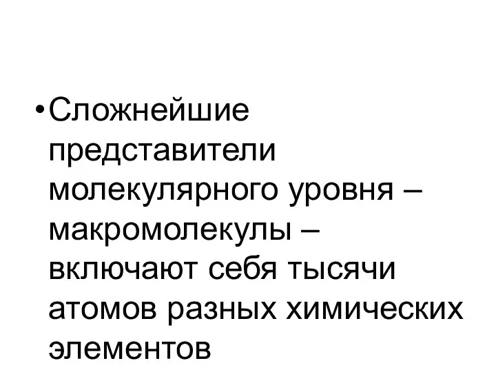 Сложнейшие представители молекулярного уровня – макромолекулы – включают себя тысячи атомов разных химических элементов