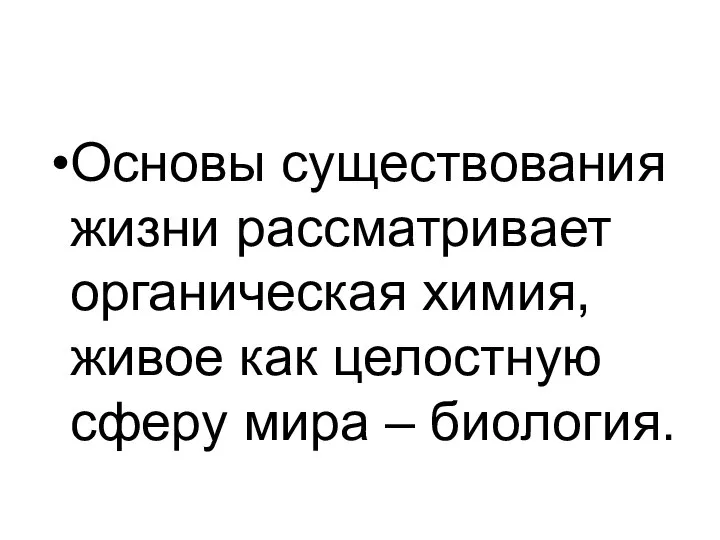 Основы существования жизни рассматривает органическая химия, живое как целостную сферу мира – биология.