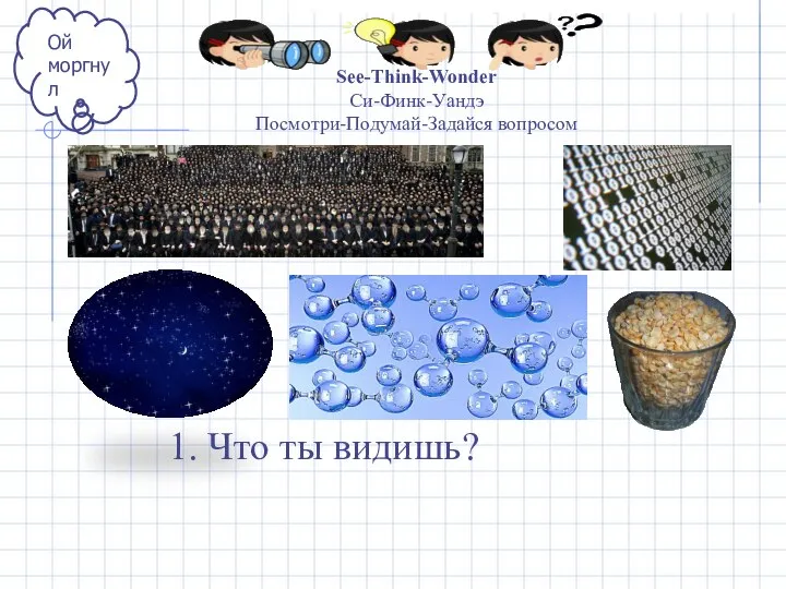 See-Think-Wonder Си-Финк-Уандэ Посмотри-Подумай-Задайся вопросом Ой моргнул 1. Что ты видишь?